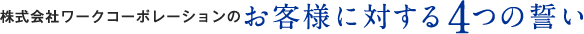 株式会社ワークコーポレーションのお客様に対する4つの誓い